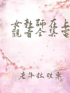 女教师在上免费观看全集电视剧