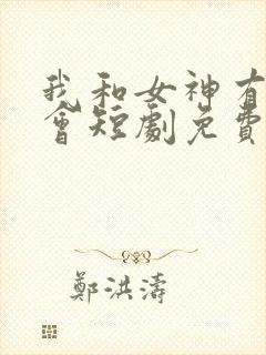 我和女神有个约会短剧免费观看高清