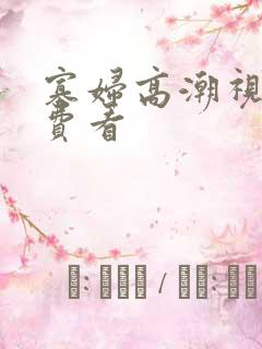 寡妇高潮视频免费看