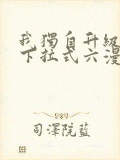 我独自升级漫画下拉式六漫画