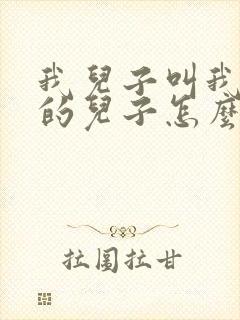 我儿子叫我舅舅的儿子怎么叫