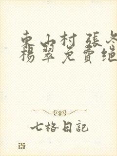 东山村 张冬 杨翠免费绝世小仙医