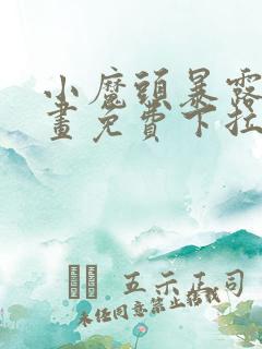 小魔头暴露啦漫画免费下拉式