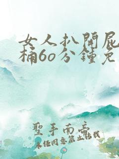 女人扒开屁股爽桶6o分钟免费看