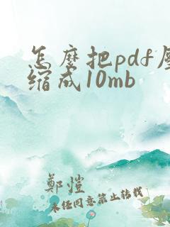 怎么把pdf压缩成10mb