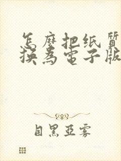 怎么把纸质版转换为电子版