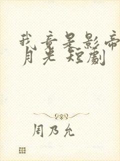 我竟是影帝的白月光 短剧
