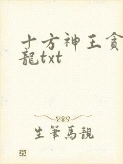 十方神王贪睡的龙txt