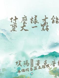什么样才能让胸变大一点