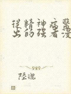 从精神病医院走出的强者漫画免费