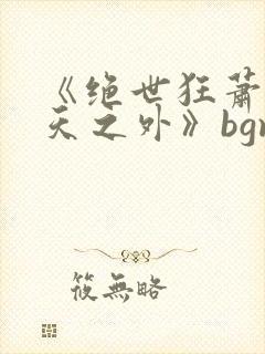 《绝世狂萧之九天之外》bgm