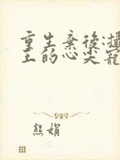 重生弃后:摄政王的心尖宠