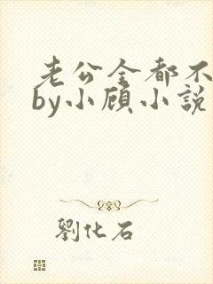 老公全都不是人by小顾小说免费阅读