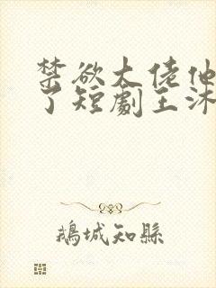 禁欲大佬他沦陷了短剧王沐凯
