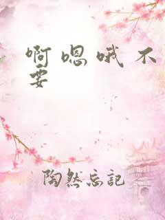 啊 嗯 哦 不要