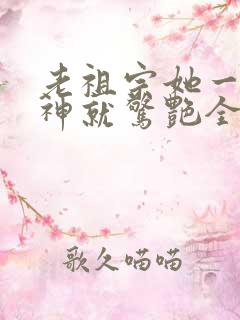 老祖宗她一不留神就惊艳全球了短剧全集