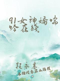 91女神娇喘呻吟在线