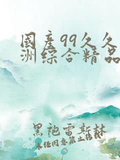 国产99久久亚洲综合精品