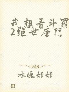 我想看斗罗大陆2绝世唐门