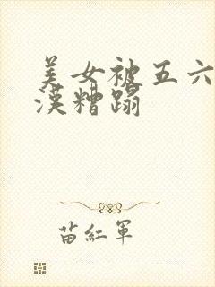 美女被五六个大汉糟蹋