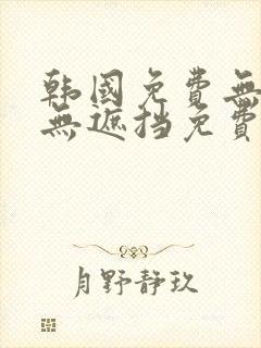 韩国免费无删减无遮挡免费漫画