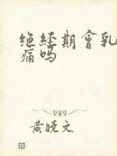 绝经期会乳房胀痛吗