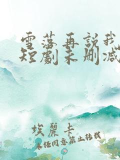 雪落再说我爱你短剧未删减