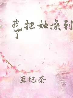 我把她操到高潮了