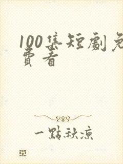 100集短剧免费看