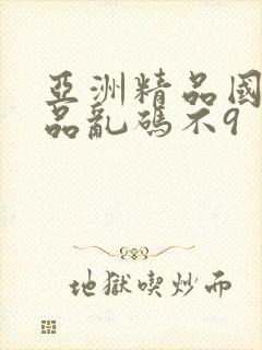 亚洲精品国产精品乱码不9