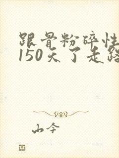 跟骨粉碎性骨折150天了走路脚面疼