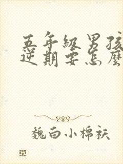 五年级男孩子叛逆期要怎么管教