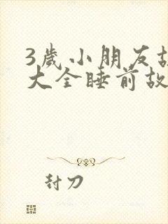 3岁小朋友故事大全睡前故事