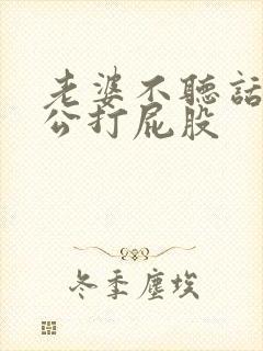 老婆不听话被老公打屁股