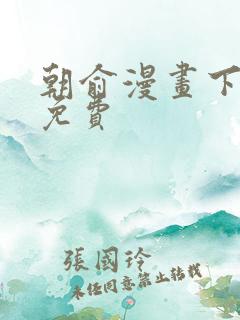 朝俞漫画下拉式免费