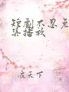 短剧不忍免费全集播放