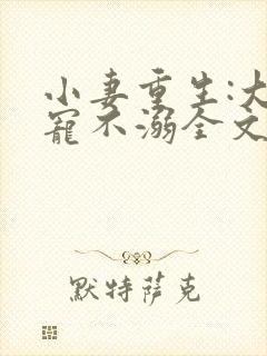 小妻重生:大佬宠不溺全文阅读