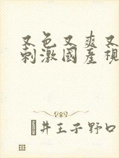 又色又爽又黄又刺激国产视频