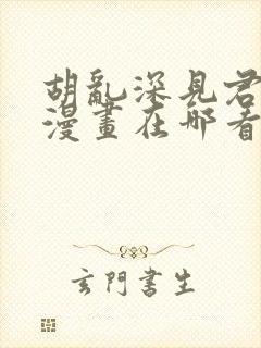 胡乱深见君原著漫画在哪看