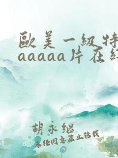 欧美一级特黄aaaaaa片在线看