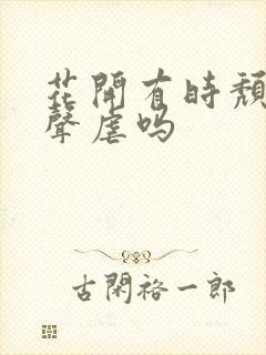 花开有时颓靡无声虐吗