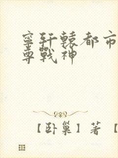 宁轩辕都市之至尊战神