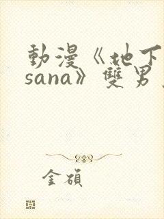 动漫《地下偶像sana》双男主