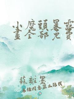小魔头暴露啦漫画全部免费阅读
