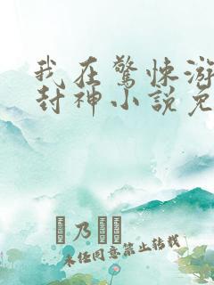我在惊悚游戏里封神小说免费阅读小说