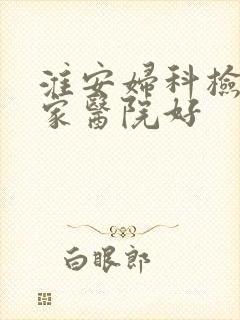 淮安妇科检查哪家医院好