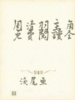 周清羽主角小说免费阅读全文