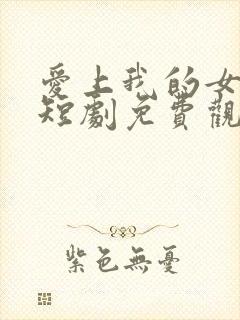 爱上我的女总裁短剧免费观看
