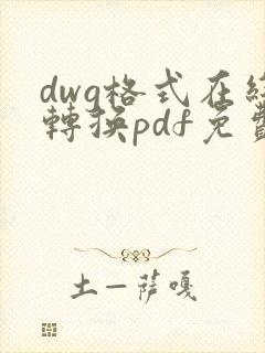 dwg格式在线转换pdf免费