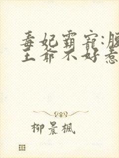 毒妃霸宠:腹黑王爷不好惹